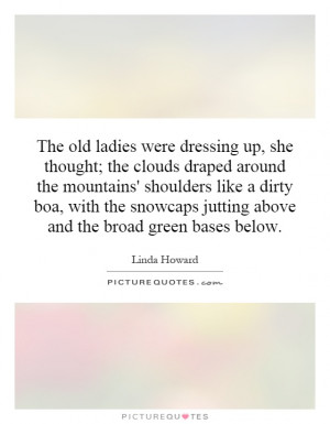 The old ladies were dressing up, she thought; the clouds draped around ...
