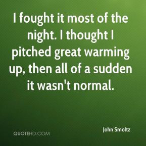 John Smoltz - I fought it most of the night. I thought I pitched great ...