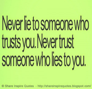 Never Trust someone who lies to you, Never Lie to someone who Trusts ...