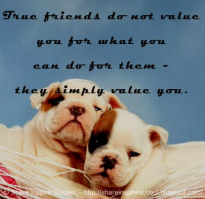 ... do not value you for what you can do for them - they simply value you