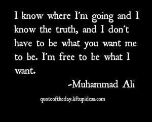 know-where-im-going-i-know-truth-i-dont-have-be-what-you-want-me-be ...