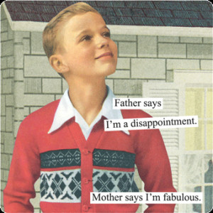Father says I’m a disappointment. Mother says I’m fabulous.