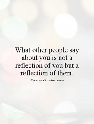 What other people say about you is not a reflection of you but a ...