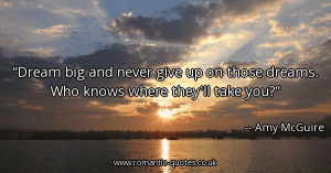 dream-big-and-never-give-up-on-those-dreams-who-knows-where-theyll ...