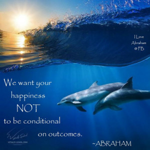 We want your happiness.....Abraham-Hicks