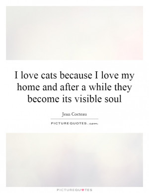 love-cats-because-i-love-my-home-and-after-a-while-they-become-its ...