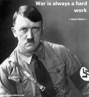 War is always a hard work - Adolf Hitler Quotes - StatusMind.com