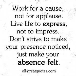 Picture Quotes – Work for a cause, not for applause. Live life to ...