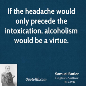 If the headache would only precede the intoxication, alcoholism would ...