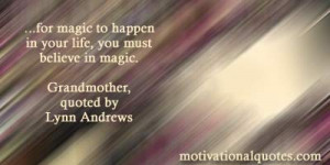 ... life, you must believe in magic. -Grandmother, quoted by Lynn Andrews