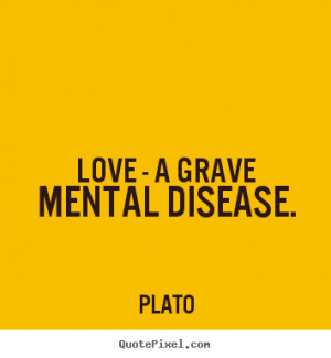 Sayings about love - Love - a grave mental disease.