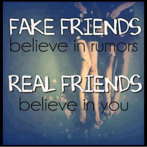FAKE FRIENDS believe in rumors while REAL FRIENDS believe in you...