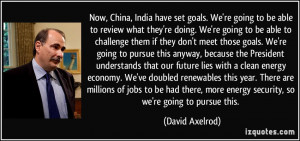 ... more energy security, so we're going to pursue this. - David Axelrod