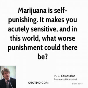 Marijuana is self-punishing. It makes you acutely sensitive, and in ...