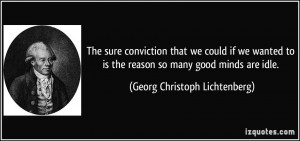 ... the reason so many good minds are idle. - Georg Christoph Lichtenberg