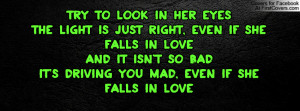 Try to look in her eyesThe light is just right, even if she falls in ...