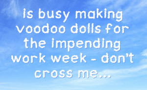 ... Busy Making Voodoo Dolls For The Impending Work Week Don’t Cross Me