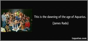 This is the dawning of the age of Aquarius. - James Rado