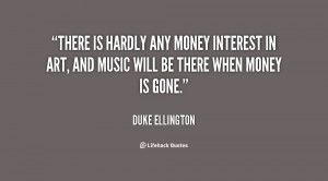 There is hardly any money interest in art, and music will be there ...