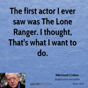 The first actor I ever saw was The Lone Ranger. I thought, That's what ...