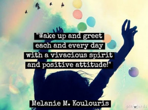 Wake up and greet each and every day with a vivacious spirit and ...