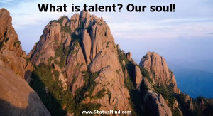... is talent? Our soul! - Constantin Stanislavski Quotes - StatusMind.com