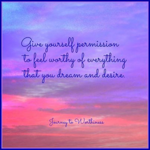 Give yourself permission to feel worthy of everything that you dream ...