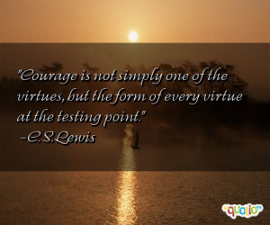 Courage is not simply one of the virtue s, but the form of every ...