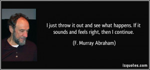 ... . If it sounds and feels right, then I continue. - F. Murray Abraham