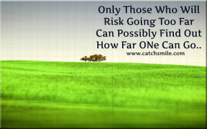 ... WHo Will Risk Going Too Far Can Possibly Find Out How Far ONe Can Go