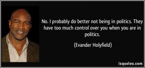 ... too much control over you when you are in politics. - Evander