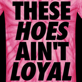 Design ~ These Hoes Ain't Loyal T-Shirts