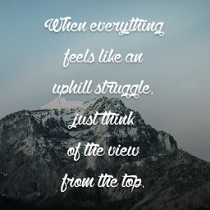 like an uphill struggle, just think of the view from the top. #quotes ...