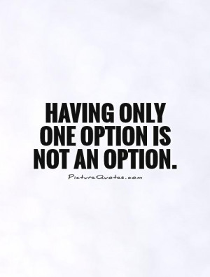 Having only one option is not an option. Picture Quote #1