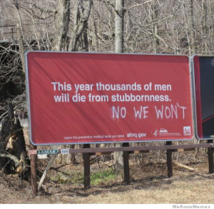 This year thousands of men will die from stubbornness. No we won’t