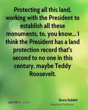Protecting all this land, working with the President to establish all ...