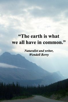 The earth is what we all have in common.” -- Naturalist and writer ...