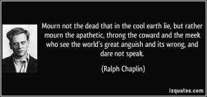 the dead that in the cool earth lie, but rather mourn the apathetic ...