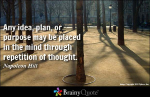 ... be placed in the mind through repetition of thought. - Napoleon Hill