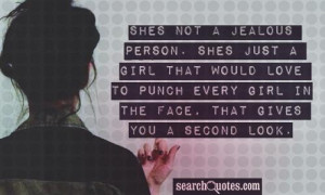 jealous person. Shes just a girl that would love to punch every girl ...