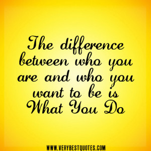 The difference between who you are and who you want to be is what you ...