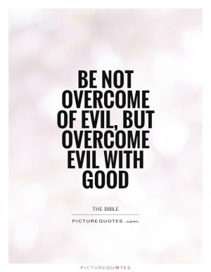 Be not overcome of evil, but overcome evil with good Picture Quote #1