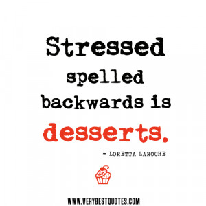 stress quotes, Stressed spelled backwards is desserts.