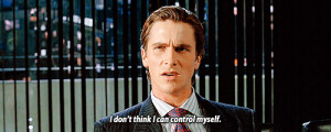 don't think I can control myself. american psycho quotes