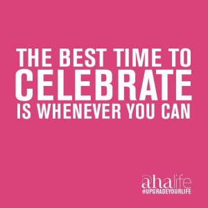 Life is a party. Let's celebrate!
