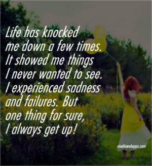 Life has knocked me down a few times. It showed me things I never ...