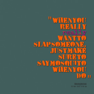 ... slap someone just make sure to say mosquito when you do quotes from