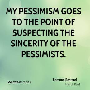 Edmond Rostand - My pessimism goes to the point of suspecting the ...