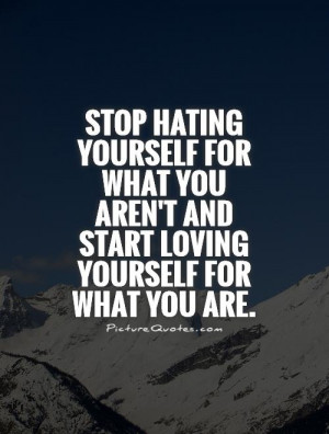 Hater Quotes And Sayings Stop hating yourself for what