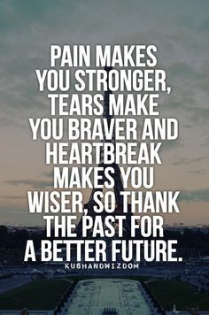 Pain makes you stronger, tears make you braver and heartbreak makes ...